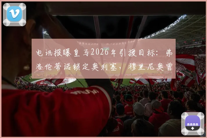 电讯报曝皇马2026年引援目标：弗洛伦蒂诺锁定奥利塞，穆里尼奥曾点名要他加盟