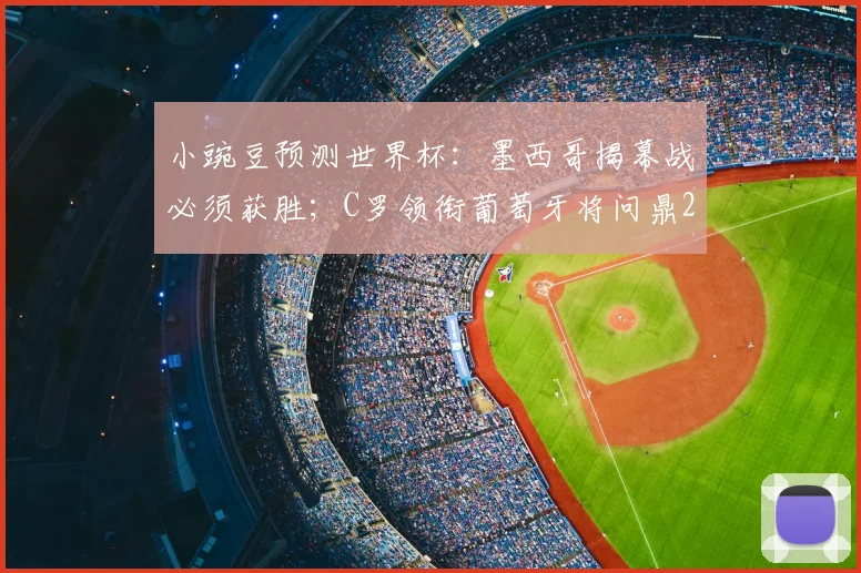 小豌豆预测世界杯：墨西哥揭幕战必须获胜；C罗领衔葡萄牙将问鼎2026？球员生涯最后一舞前瞻