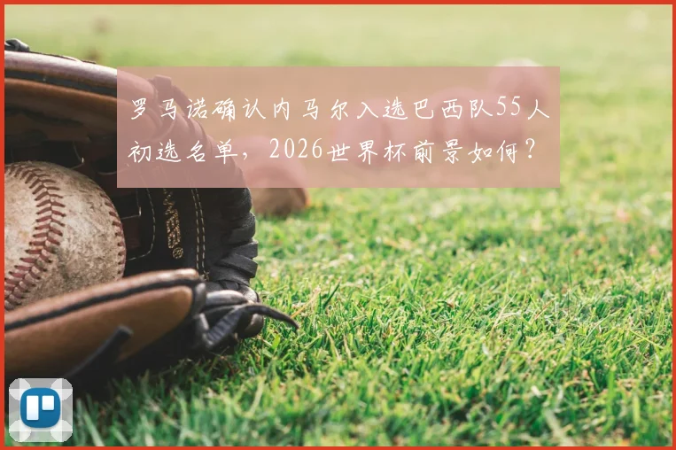 罗马诺确认内马尔入选巴西队55人初选名单，2026世界杯前景如何？最新去留下周揭晓