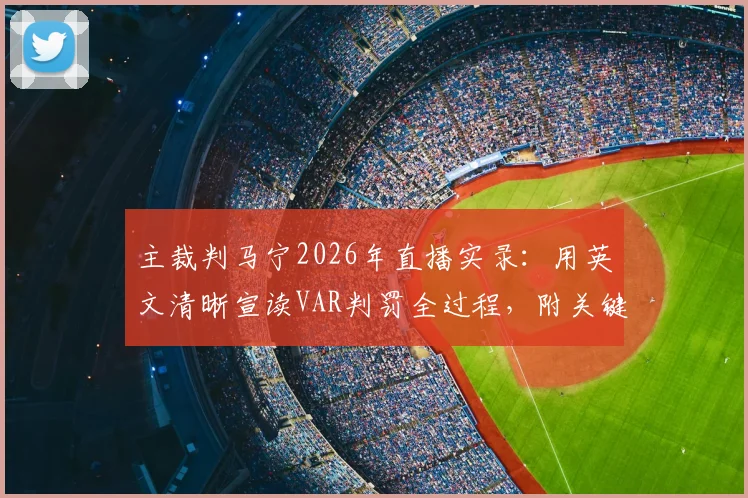 主裁判马宁2026年直播实录：用英文清晰宣读VAR判罚全过程，附关键术语中英文对照解读