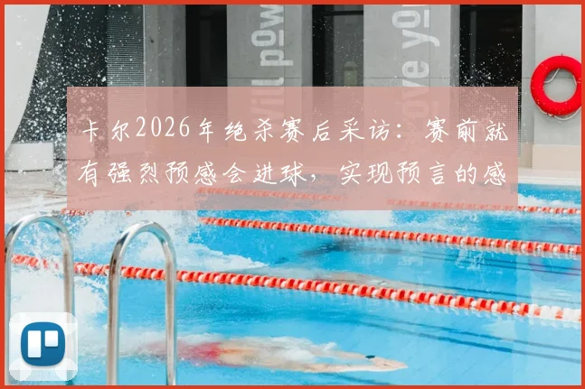 卡尔2026年绝杀赛后采访：赛前就有强烈预感会进球，实现预言的感觉太棒了！