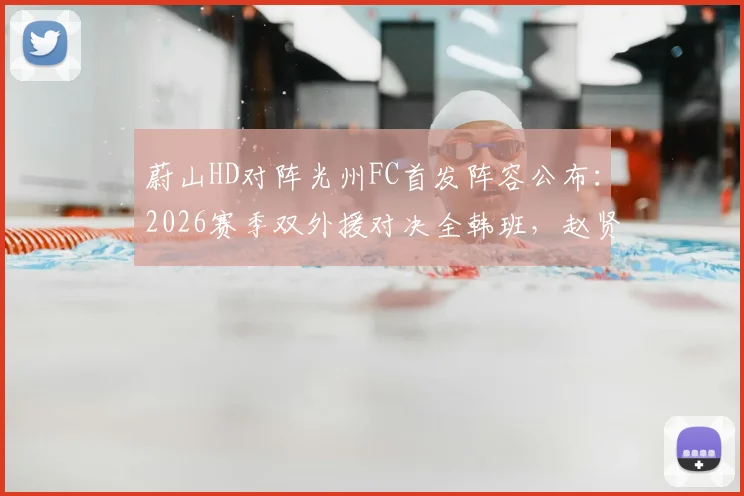 蔚山HD对阵光州FC首发阵容公布：2026赛季双外援对决全韩班，赵贤祐先发，许律替补待命