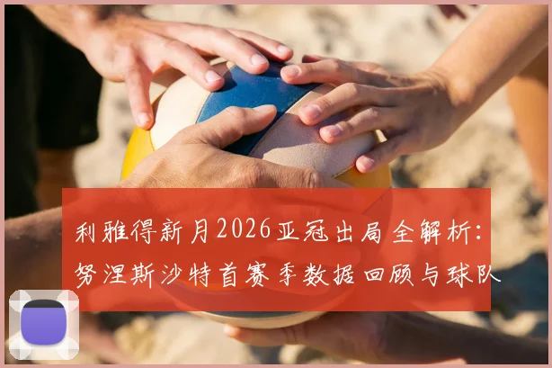 利雅得新月2026亚冠出局全解析：努涅斯沙特首赛季数据回顾与球队未来展望