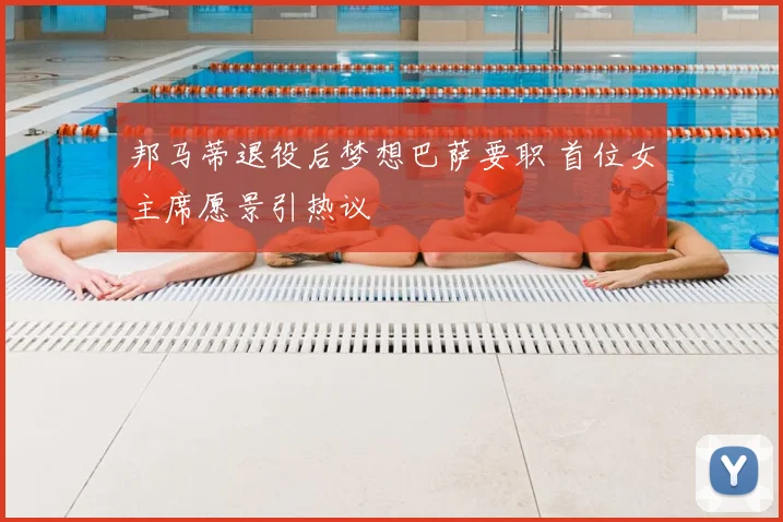 邦马蒂退役后梦想巴萨要职 首位女主席愿景引热议