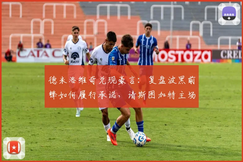 德米洛维奇兑现豪言：复盘波黑前锋如何履行承诺，请斯图加特主场球迷畅饮啤酒