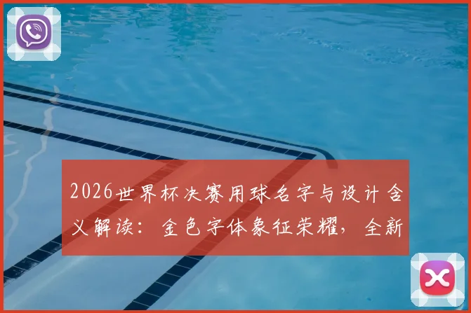 2026世界杯决赛用球名字与设计含义解读：金色字体象征荣耀，全新谍照提前揭秘发售时间
