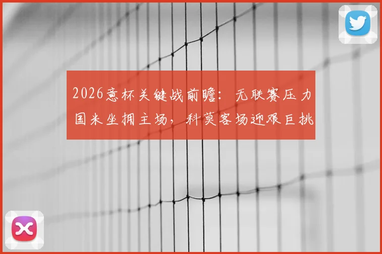 2026意杯关键战前瞻：无联赛压力国米坐拥主场，科莫客场迎艰巨挑战