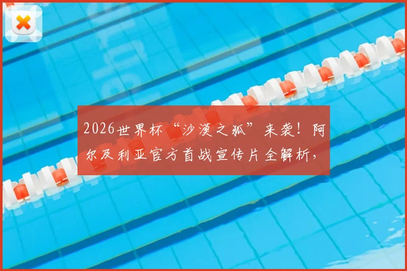 2026世界杯“沙漠之狐”来袭！阿尔及利亚官方首战宣传片全解析，阵容、球衣、对手前瞻一网打尽